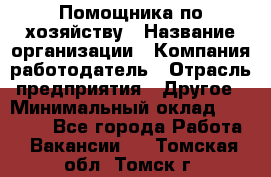 Помощника по хозяйству › Название организации ­ Компания-работодатель › Отрасль предприятия ­ Другое › Минимальный оклад ­ 45 000 - Все города Работа » Вакансии   . Томская обл.,Томск г.